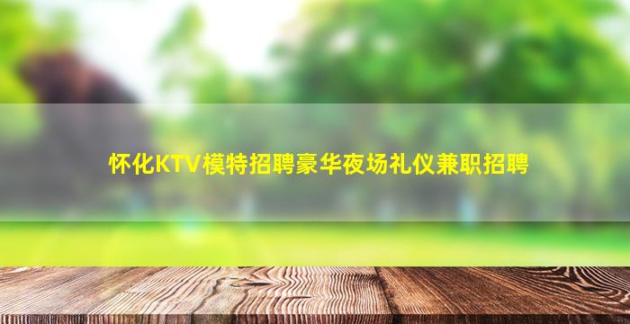 怀化KTV模特招聘豪华夜场礼仪兼职招聘